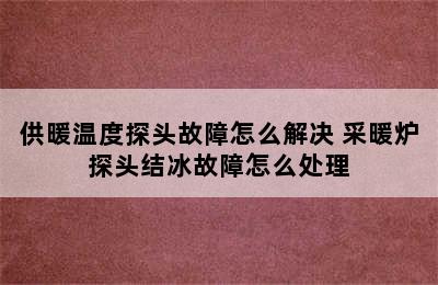 供暖温度探头故障怎么解决 采暖炉探头结冰故障怎么处理